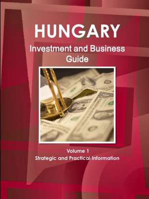 Hungary Investment and Business Guide Volume 1 Strategic and Practical Information de Inc. Ibp