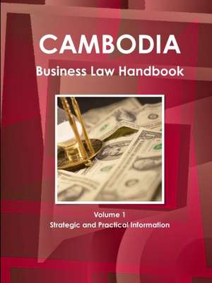 Cambodia Business Law Handbook Volume 1 Strategic and Practical Information de Inc. Ibp