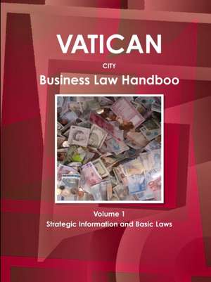 Vatican City Business Law Handbook Volume 1 Strategic Information and Basic Laws de Inc. Ibp