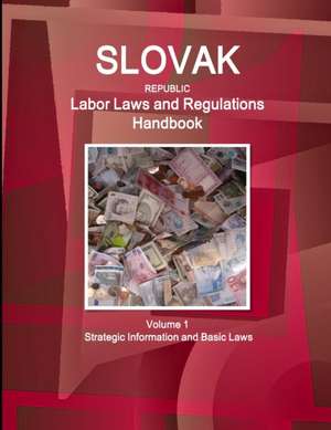 Slovak Republic Labor Laws and Regulations Handbook Volume 1 Strategic Information and Basic Laws de Inc Ibp