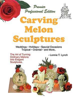 Carving Melon Sculptures: Weddings, Holidays, Tropical themes, Special Occasions de Lonnie T. Lynch