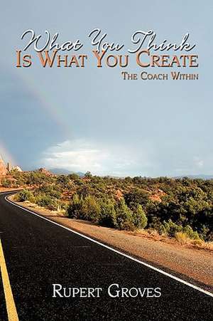 What You Think Is What You Create de Rupert Groves