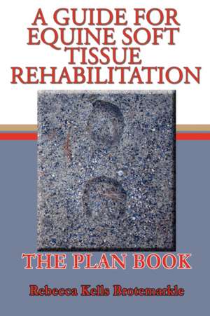 A Guide for Equine Soft Tissue Rehabilitation: The Plan Book de Rebecca Kells Brotemarkle