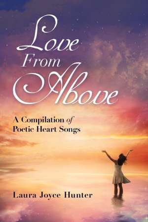 Love from Above: A Compilation of Poetic Heart Songs de Laura Joyce Hunter