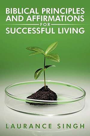 Biblical Principles and Affirmations for Successful Living de Laurance Singh