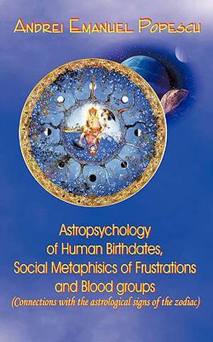 Astropsychology of Human Birthdates, Social Metaphysics of Frustrations and Blood Groups de Andrei Popescu