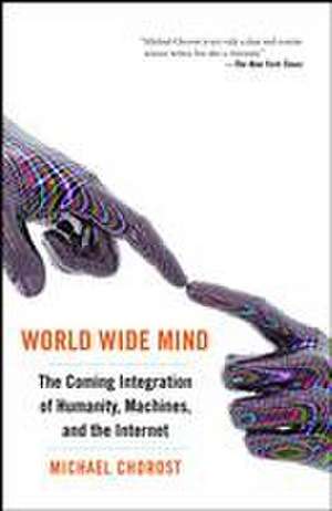 World Wide Mind: The Coming Integration of Humanity, Machines, and the Internet de Michael Chorost