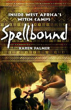 Spellbound: Inside West Africa's Witch Camps de Karen Palmer