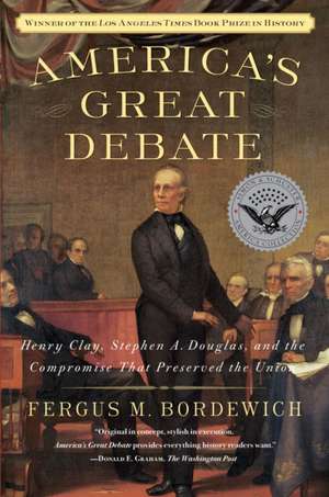 America's Great Debate: Henry Clay, Stephen A. Douglas, and the Compromise That Preserved the Union de Fergus M. Bordewich