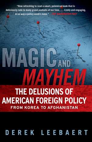 Magic and Mayhem: The Delusions of American Foreign Policy from Korea to Afghanistan de Derek Leebaert