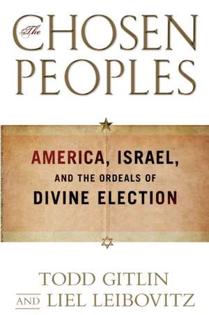 The Chosen Peoples: America, Israel, and the Ordeals of Divine Election de Todd Gitlin