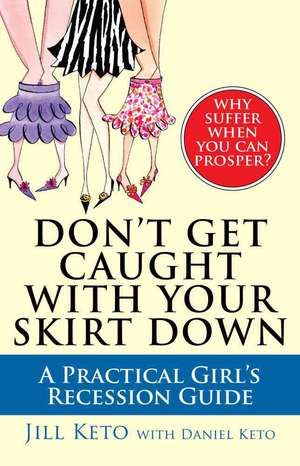 Don't Get Caught with Your Skirt Down: A Practical Girl's Recession Guide de Jill Keto