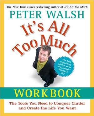 It's All Too Much Workbook: The Tools You Need to Conquer Clutter and Create the Life You Want de Peter Walsh