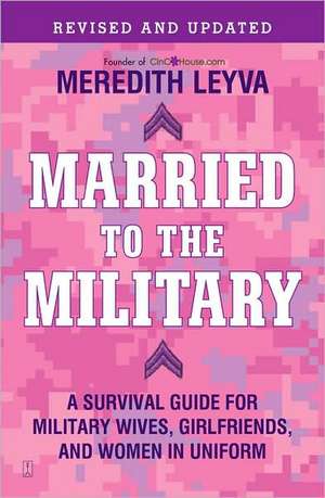 Married to the Military: A Survival Guide for Military Wives, Girlfriends, and Women in Uniform de Meredith Leyva