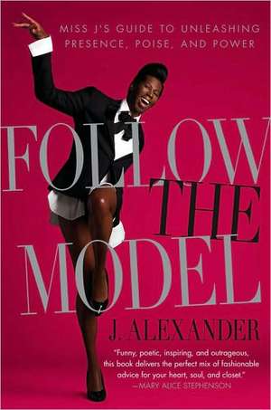 Follow the Model: Miss J's Guide to Unleashing Presence, Poise, and Power de J. Alexander