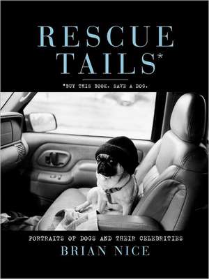 Rescue Tails: Portraits of Dogs and Their Celebrities de Brian Nice