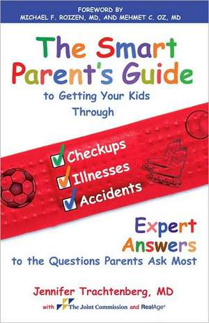 The Smart Parent's Guide to Getting Your Kids Through Checkups, Illnesses, and Accidents: Expert Answers to the Questions Parents Ask Most de Jennifer Trachtenberg