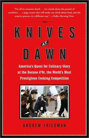 Knives at Dawn: America's Quest for Culinary Glory at the Bocuse D'Or, the World's Most Prestigious Cooking Competition de Andrew Friedman