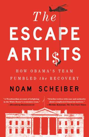 The Escape Artists: How Obama's Team Fumbled the Recovery de Noam Scheiber