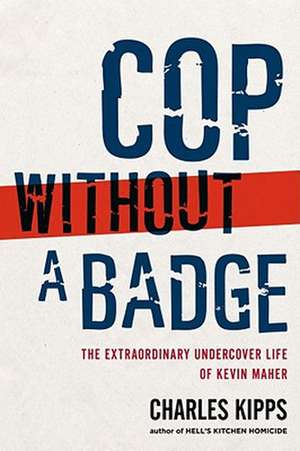 Cop Without a Badge: The Extraordinary Undercover Life of Kevin Maher de Charles Kipps