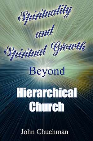 Spirituality and Spiritual Growth Beyond Hierarchical Church de John Chuchman