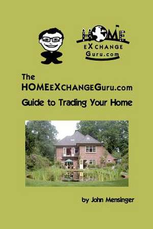 The Homeexchangeguru.com Guide to Trading Your Home de John Mensinger