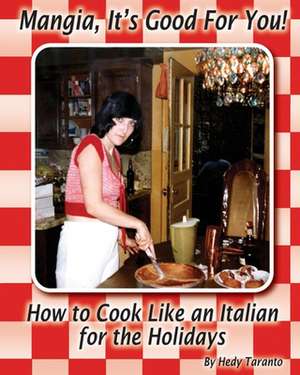 Mangia, It's Good For You: How To Cook Like an Italian for the Holidays de Hedy Taranto