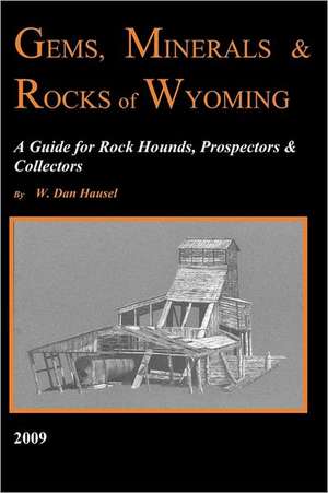 Gems, Minerals & Rocks of Wyoming: A Guide for Rock Hounds, Prospectors & Collectors de W. Dan Hausel