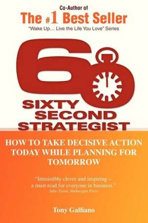 60 Second Strategist: How to Take Decisive Action Today While Planning for Tomorrow de Tony Galliano