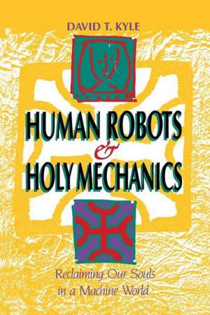 Human Robots & Holy Mechanics: Reclaiming Our Souls in a Machine World de David T. Kyle