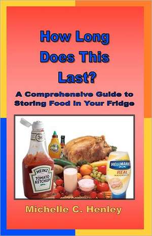 How Long Does This Last: A Comprehensive Guide to Storing Food in Your Fridge de Michelle C. Henley