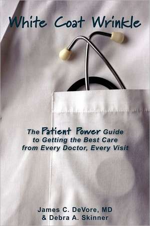 White Coat Wrinkle: The Patient Power Guide to Getting the Best Care from Every Doctor, Every Visit de James C. DeVore MD