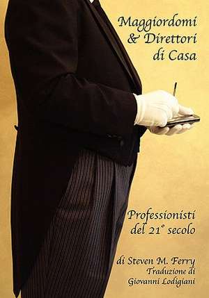 Maggiordomi & Direttori Di Casa Professionisti del 21 Secolo de Steven M. Ferry