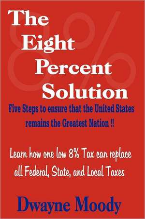 The Eight Percent Solution: Five Steps to Ensure That the United States Remains the Greatest Nation de Dwayne Moody