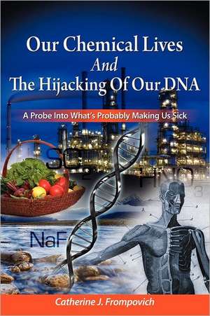 Our Chemical Lives and the Hijacking of Our DNA: A Probe Into What's Probably Making Us Sick de Catherine J. Frompovich