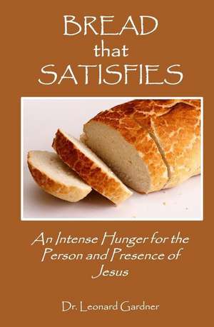 Bread that Satisfies: An Intense Hunger for the Person and Presence of Jesus de Leonard Gardner