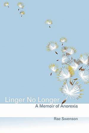 Linger No Longer: A Memoir of Anorexia de Rae Swenson