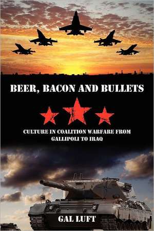 Beer, Bacon and Bullets: Culture in Coalition Warfare from Gallipoli to Iraq de Gal Luft