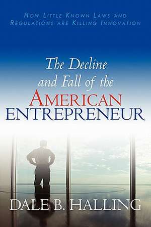 The Decline and Fall of the American Entrepreneur de Dale B. Halling