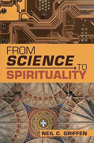 From Science to Spirituality de Neil C. Griffen