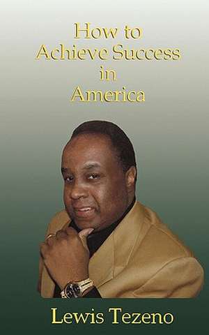 How to Achieve Success in America de MR Lewis Tezeno