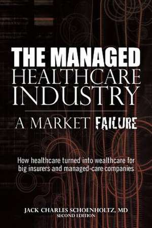 The Managed Healthcare Industry -- A Market Failure de Jack Charles Schoenholtz MD