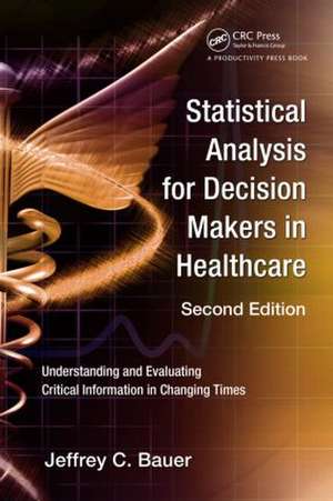 Statistical Analysis for Decision Makers in Healthcare: Understanding and Evaluating Critical Information in Changing Times de Jeffrey C. Bauer