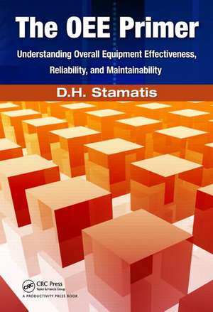 The Oee Primer: Understanding Overall Equipment Effectiveness, Reliability, and Maintainability de D. H. Stamatis