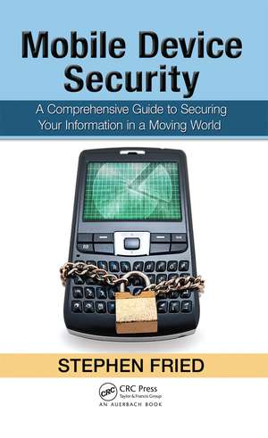 Mobile Device Security: A Comprehensive Guide to Securing Your Information in a Moving World de Stephen Fried