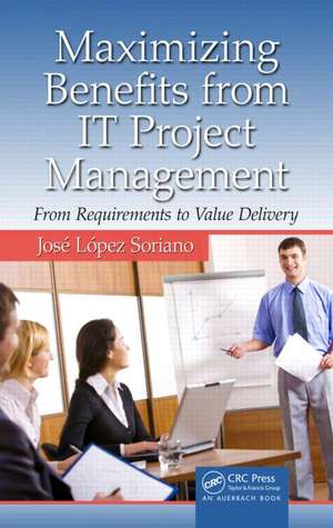 Maximizing Benefits from IT Project Management: From Requirements to Value Delivery de José López Soriano