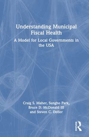 Understanding Municipal Fiscal Health: A Model for Local Governments in the USA de Craig S. Maher