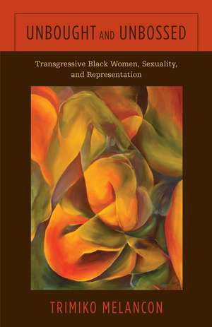 Unbought and Unbossed: Transgressive Black Women, Sexuality, and Representation de Trimiko Melancon