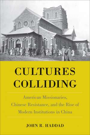 Cultures Colliding: American Missionaries, Chinese Resistance, and the Rise of Modern Institutions in China de John R. Haddad