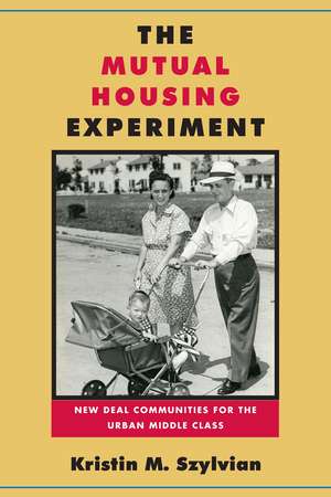 The Mutual Housing Experiment: New Deal Communities for the Urban Middle Class de Kristin M Szylvian